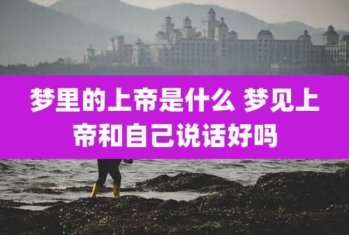 梦里的上帝是什么 梦见上帝和自己说话好吗