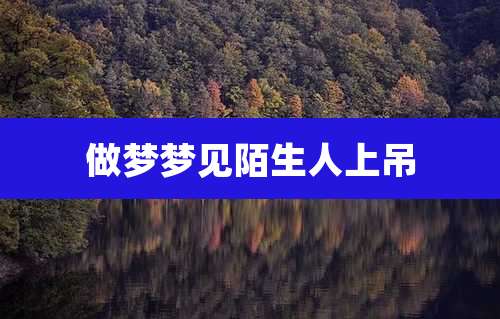 做梦梦见陌生人上吊