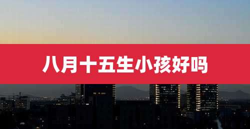八月十五生小孩好吗