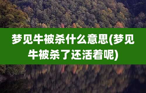 梦见牛被杀什么意思(梦见牛被杀了还活着呢)