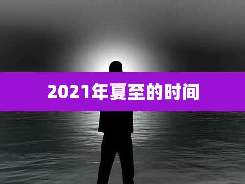 2021年夏至的时间
