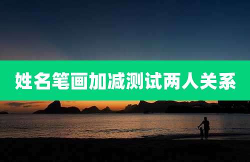 姓名笔画加减测试两人关系