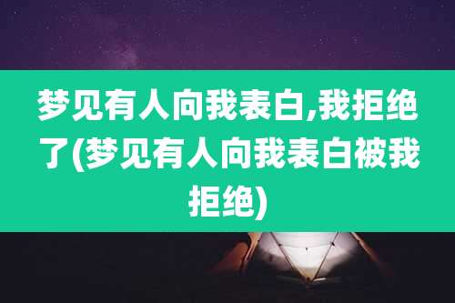 梦见有人向我表白,我拒绝了(梦见有人向我表白被我拒绝)