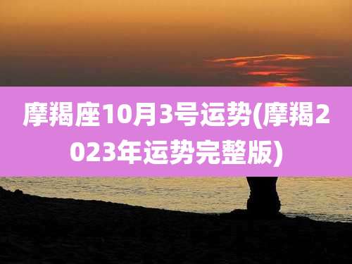 摩羯座10月3号运势(摩羯2023年运势完整版)