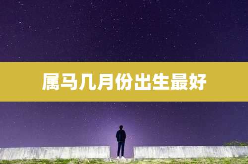属马几月份出生最好