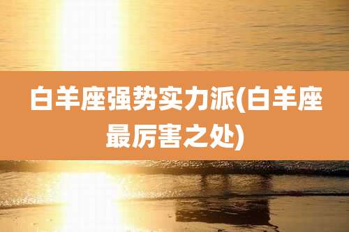 白羊座强势实力派(白羊座最厉害之处)