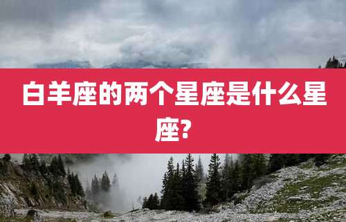 白羊座的两个星座是什么星座?