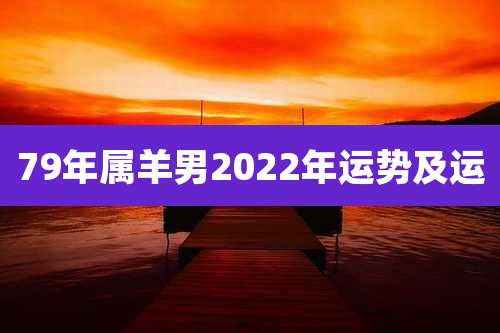 79年属羊男2022年运势及运