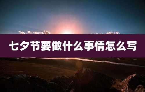 七夕节要做什么事情怎么写