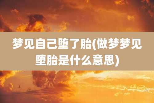 梦见自己堕了胎(做梦梦见堕胎是什么意思)