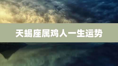 天蝎座属鸡人一生运势