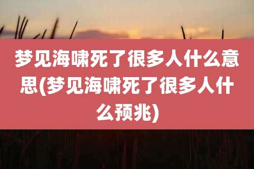 梦见海啸死了很多人什么意思(梦见海啸死了很多人什么预兆)