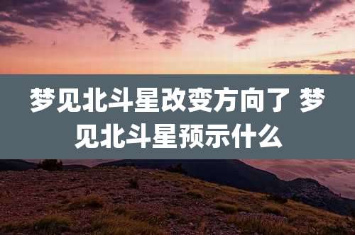 梦见北斗星改变方向了 梦见北斗星预示什么