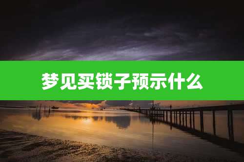 梦见买锁子预示什么