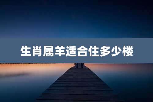 生肖属羊适合住多少楼