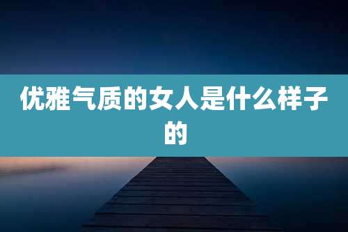 优雅气质的女人是什么样子的