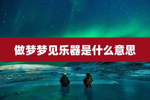 做梦梦见乐器是什么意思