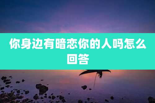 你身边有暗恋你的人吗怎么回答