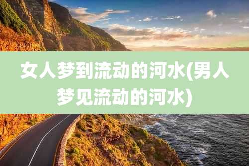 女人梦到流动的河水(男人梦见流动的河水)