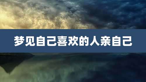 梦见自己喜欢的人亲自己