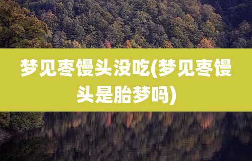 梦见枣馒头没吃(梦见枣馒头是胎梦吗)
