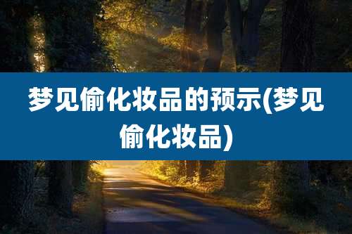 梦见偷化妆品的预示(梦见偷化妆品)