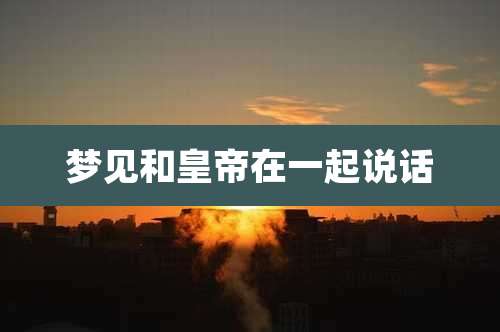 梦见和皇帝在一起说话