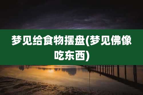 梦见给食物摆盘(梦见佛像吃东西)