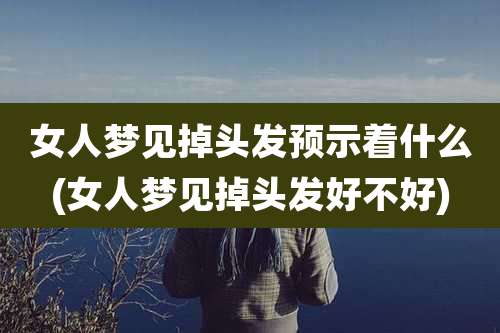 女人梦见掉头发预示着什么(女人梦见掉头发好不好)