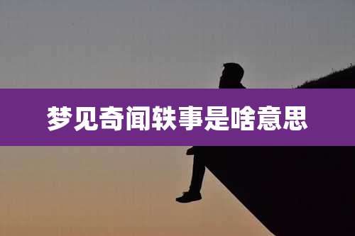 梦见奇闻轶事是啥意思