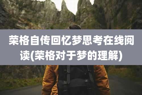 荣格自传回忆梦思考在线阅读(荣格对于梦的理解)