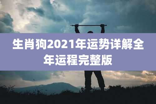 生肖狗2021年运势详解全年运程完整版