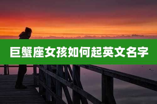 巨蟹座女孩如何起英文名字