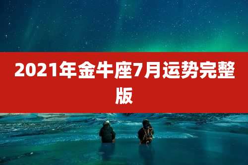 2021年金牛座7月运势完整版