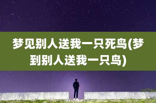 梦见别人送我一只死鸟(梦到别人送我一只鸟)