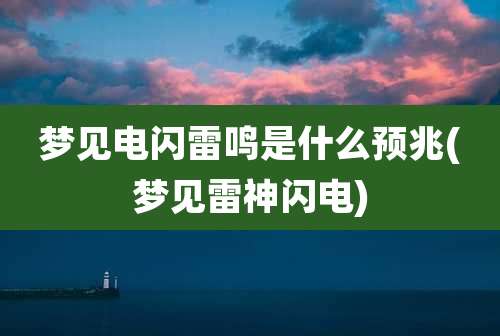梦见电闪雷鸣是什么预兆(梦见雷神闪电)