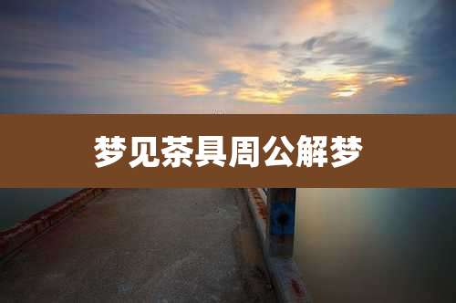 梦见茶具周公解梦