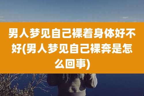 男人梦见自己裸着身体好不好(男人梦见自己裸奔是怎么回事)