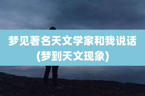 梦见著名天文学家和我说话(梦到天文现象)