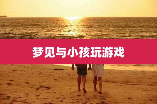 梦见与小孩玩游戏