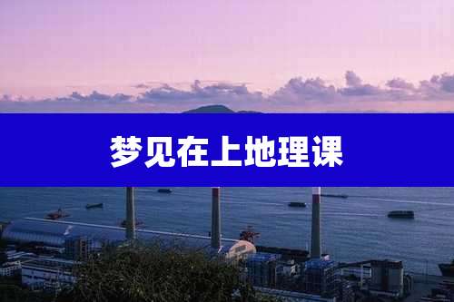 梦见在上地理课