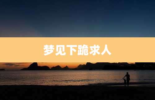 梦见下跪求人