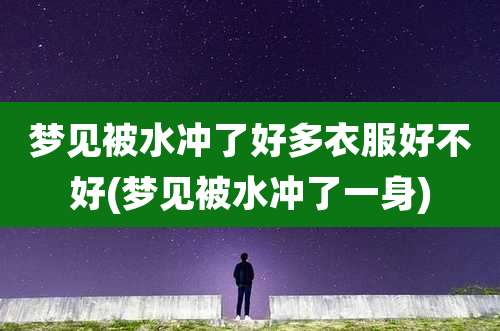 梦见被水冲了好多衣服好不好(梦见被水冲了一身)