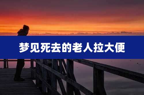 梦见死去的老人拉大便