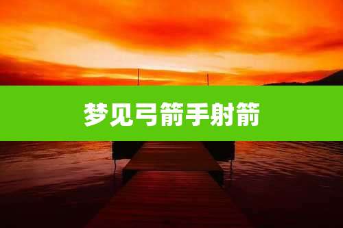 梦见弓箭手射箭