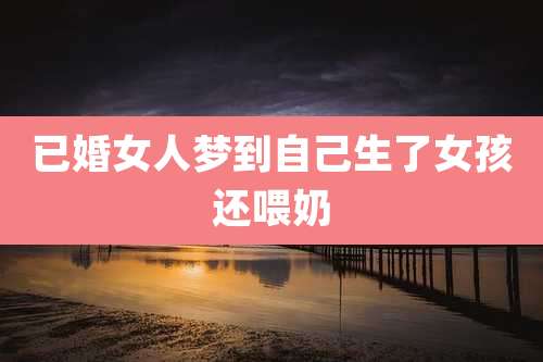 已婚女人梦到自己生了女孩还喂奶