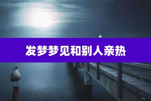 发梦梦见和别人亲热