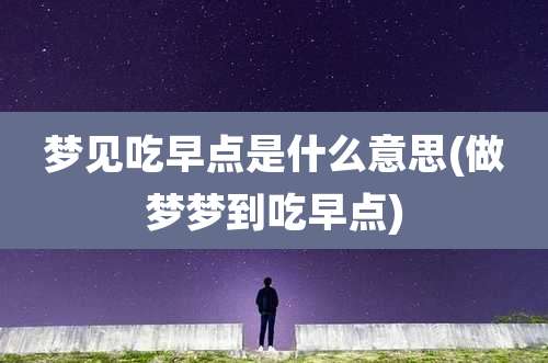 梦见吃早点是什么意思(做梦梦到吃早点)