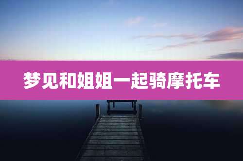 梦见和姐姐一起骑摩托车