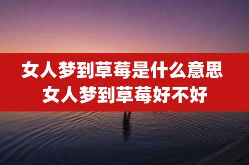 女人梦到草莓是什么意思 女人梦到草莓好不好